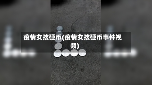 疫情女孩硬币(疫情女孩硬币事件视频)-第2张图片