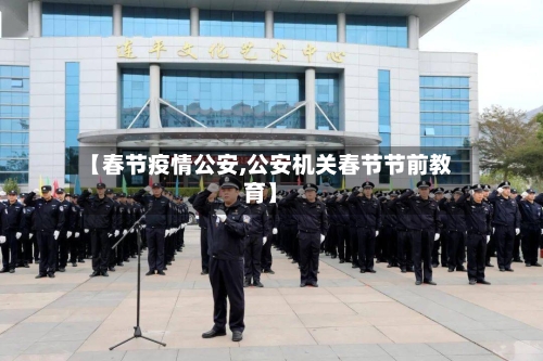 【春节疫情公安,公安机关春节节前教育】-第2张图片