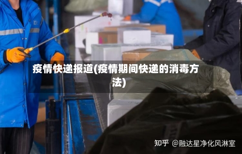 疫情快递报道(疫情期间快递的消毒方法)-第2张图片