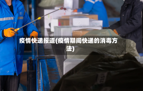疫情快递报道(疫情期间快递的消毒方法)