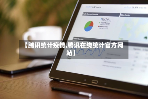【腾讯统计疫情,腾讯在线统计官方网站】-第2张图片