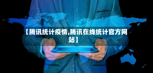 【腾讯统计疫情,腾讯在线统计官方网站】