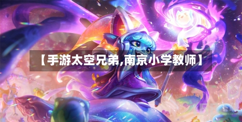 【手游太空兄弟,南京小学教师】