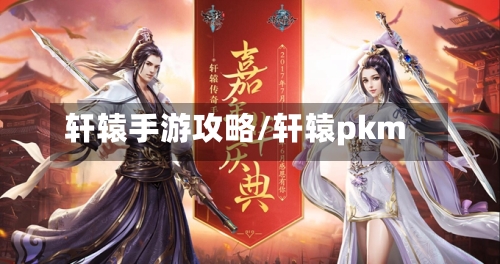 轩辕手游攻略/轩辕pkm