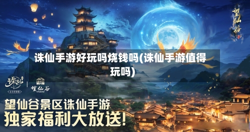 诛仙手游好玩吗烧钱吗(诛仙手游值得玩吗)