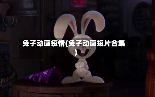兔子动画疫情(兔子动画短片合集)-第2张图片