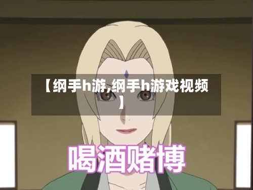 【纲手h游,纲手h游戏视频】