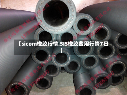 【sicom橡胶行情,SIS橡胶费用行情7日】
