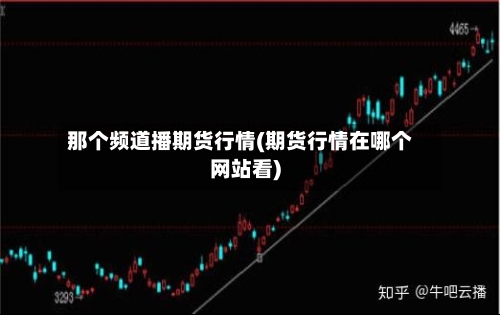 那个频道播期货行情(期货行情在哪个网站看)