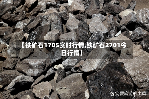 【铁矿石1705实时行情,铁矿石2701今日行情】