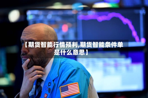 【期货智能行情预判,期货智能条件单是什么意思】