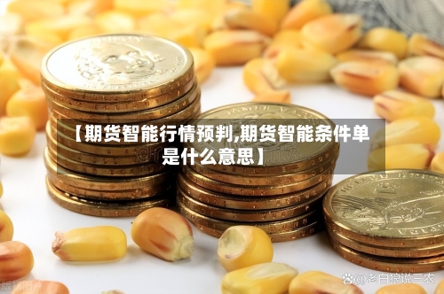 【期货智能行情预判,期货智能条件单是什么意思】-第2张图片