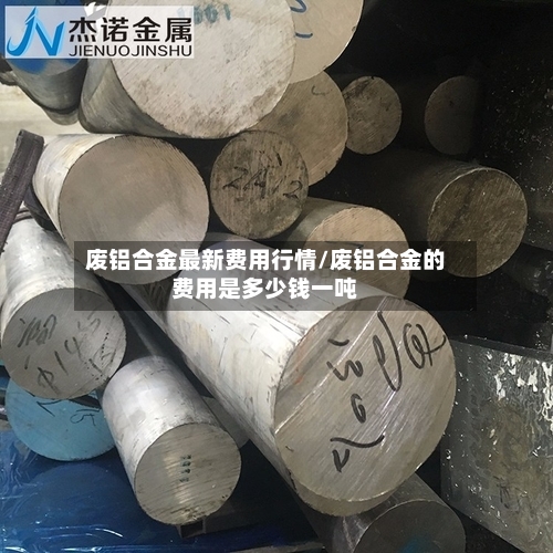 废铝合金最新费用行情/废铝合金的费用是多少钱一吨-第2张图片