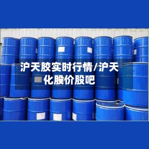 沪天胶实时行情/沪天化股价股吧
