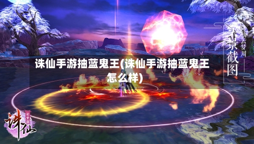 诛仙手游抽蓝鬼王(诛仙手游抽蓝鬼王怎么样)