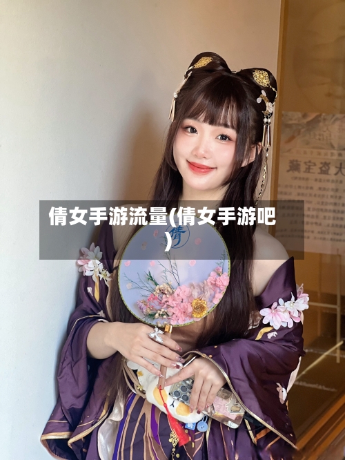 倩女手游流量(倩女手游吧)