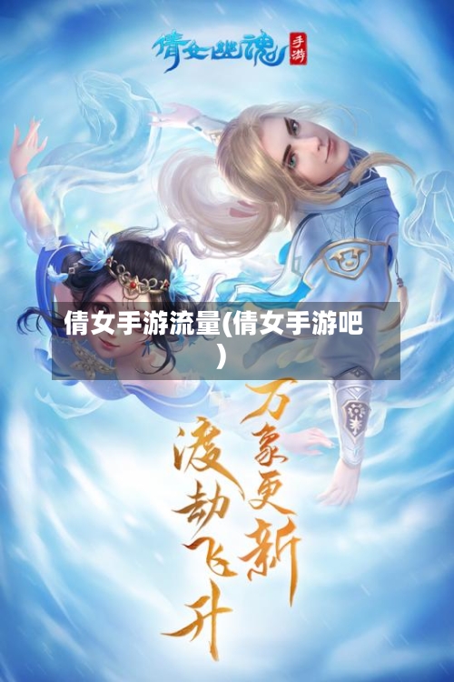 倩女手游流量(倩女手游吧)-第3张图片