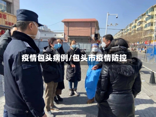 疫情包头病例/包头市疫情防控-第2张图片