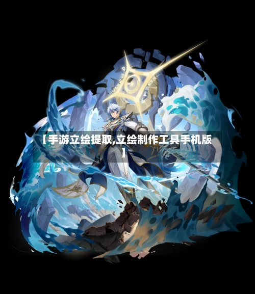 【手游立绘提取,立绘制作工具手机版】