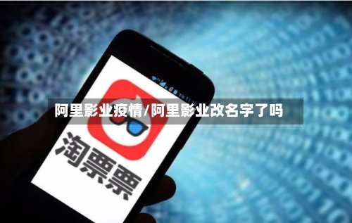 阿里影业疫情/阿里影业改名字了吗