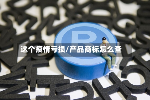 这个疫情亏损/产品商标怎么查-第3张图片