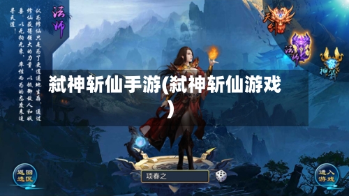 弑神斩仙手游(弑神斩仙游戏)