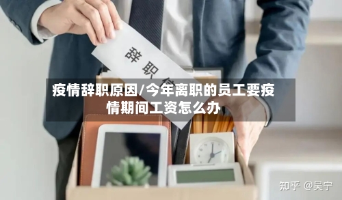 疫情辞职原因/今年离职的员工要疫情期间工资怎么办-第2张图片