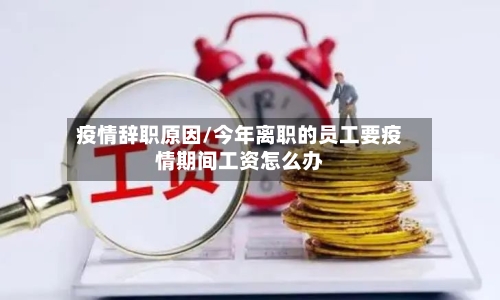 疫情辞职原因/今年离职的员工要疫情期间工资怎么办