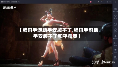 【腾讯手游助手安装不了,腾讯手游助手安装不了和平精英】