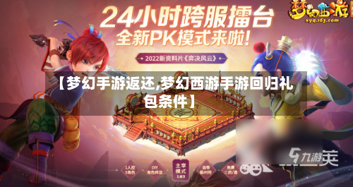 【梦幻手游返还,梦幻西游手游回归礼包条件】