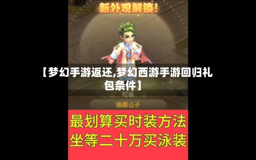 【梦幻手游返还,梦幻西游手游回归礼包条件】-第2张图片