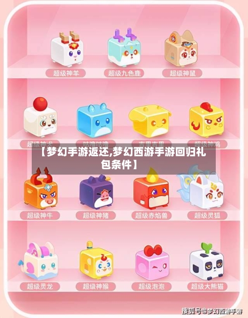 【梦幻手游返还,梦幻西游手游回归礼包条件】-第3张图片