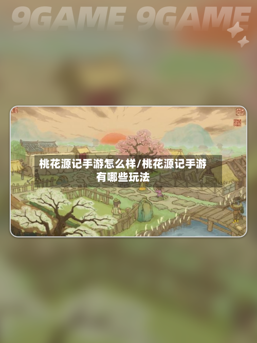 桃花源记手游怎么样/桃花源记手游有哪些玩法-第2张图片