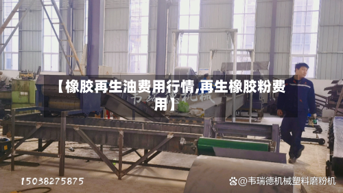 【橡胶再生油费用行情,再生橡胶粉费用】-第2张图片