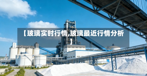 【玻璃实时行情,玻璃最近行情分析】