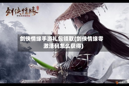 剑侠情缘手游礼包领取(剑侠情缘零激活码怎么获得)-第2张图片