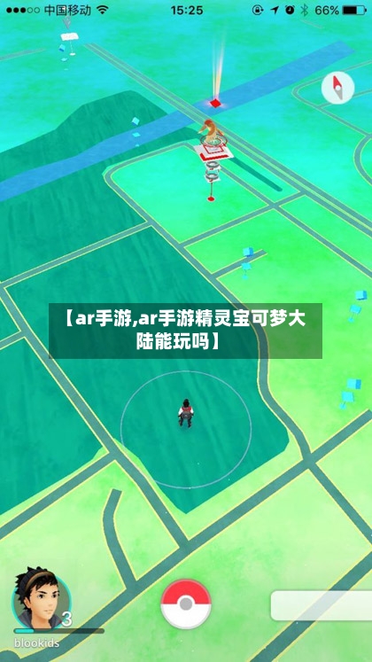 【ar手游,ar手游精灵宝可梦大陆能玩吗】