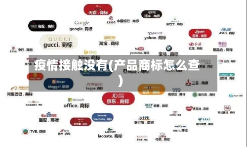 疫情接触没有(产品商标怎么查)