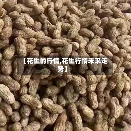 【花生的行情,花生行情未来走势】-第2张图片