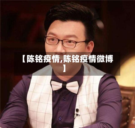 【陈铭疫情,陈铭疫情微博】-第2张图片