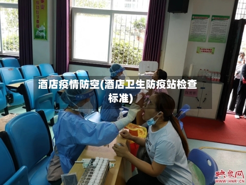 酒店疫情防空(酒店卫生防疫站检查标准)-第2张图片