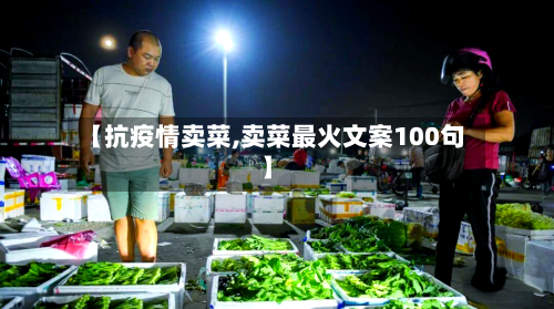 【抗疫情卖菜,卖菜最火文案100句】