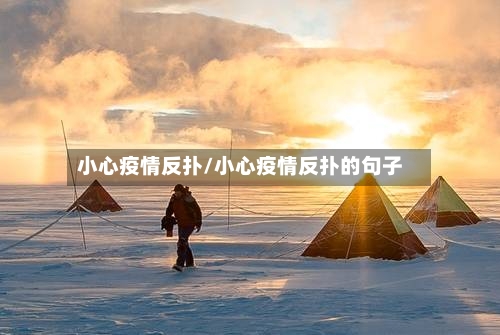 小心疫情反扑/小心疫情反扑的句子