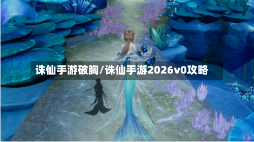 诛仙手游破胸/诛仙手游2026v0攻略