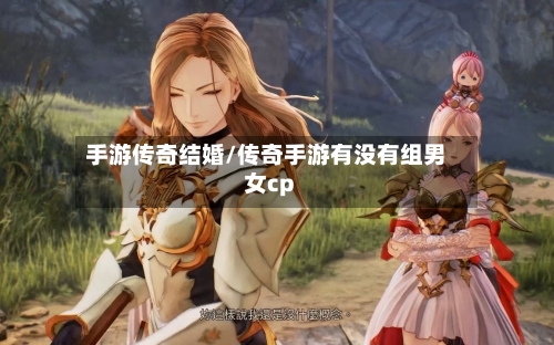 手游传奇结婚/传奇手游有没有组男女cp