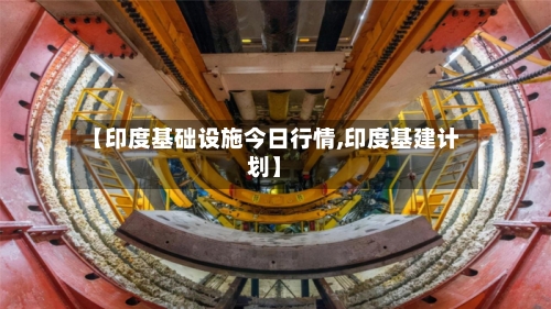 【印度基础设施今日行情,印度基建计划】