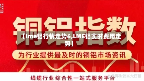 【lme铝行情走势6,LME铝实时费用走势】