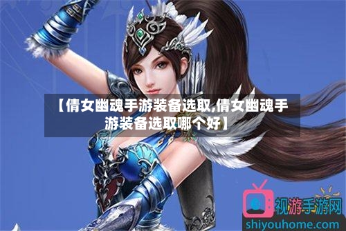 【倩女幽魂手游装备选取,倩女幽魂手游装备选取哪个好】-第2张图片