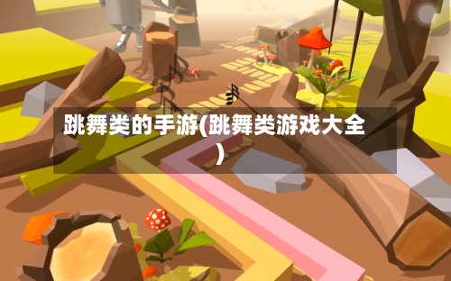 跳舞类的手游(跳舞类游戏大全)