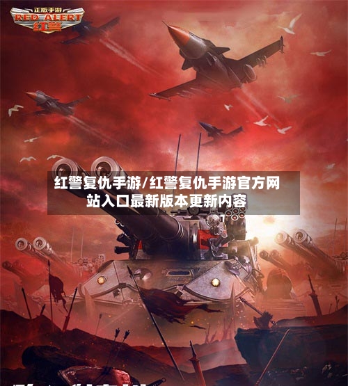 红警复仇手游/红警复仇手游官方网站入口最新版本更新内容-第2张图片